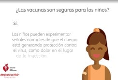 Las vacunas son seguras para los ninos Si Los ninos pueden expermentar senoles de que el cuerpo esta generado proteccion contra el virus, como dolor en el lugar de la inyeccion